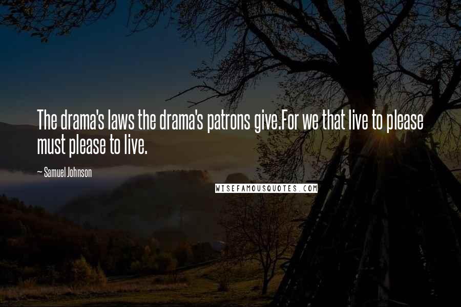 Samuel Johnson Quotes: The drama's laws the drama's patrons give.For we that live to please must please to live.