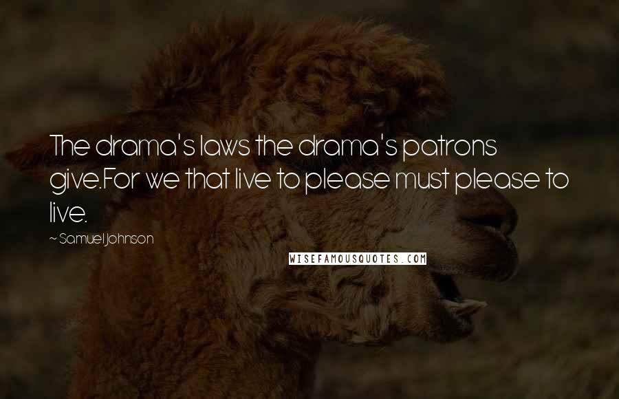 Samuel Johnson Quotes: The drama's laws the drama's patrons give.For we that live to please must please to live.