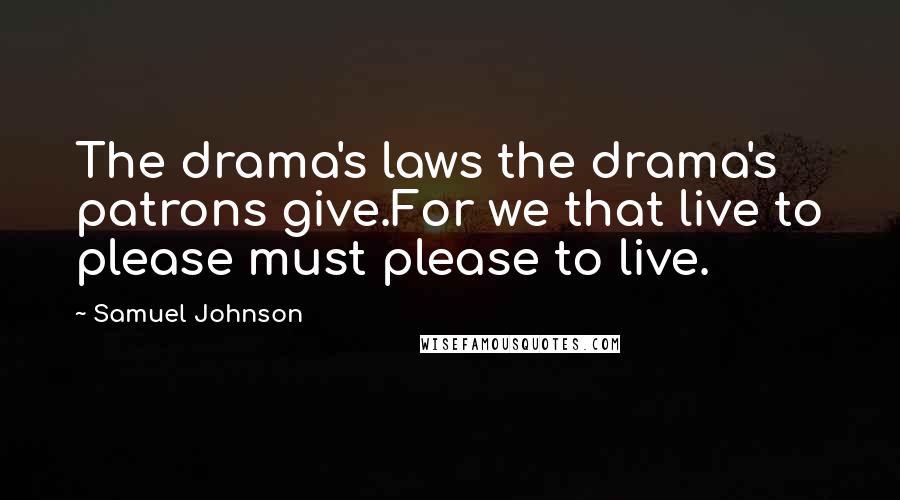 Samuel Johnson Quotes: The drama's laws the drama's patrons give.For we that live to please must please to live.