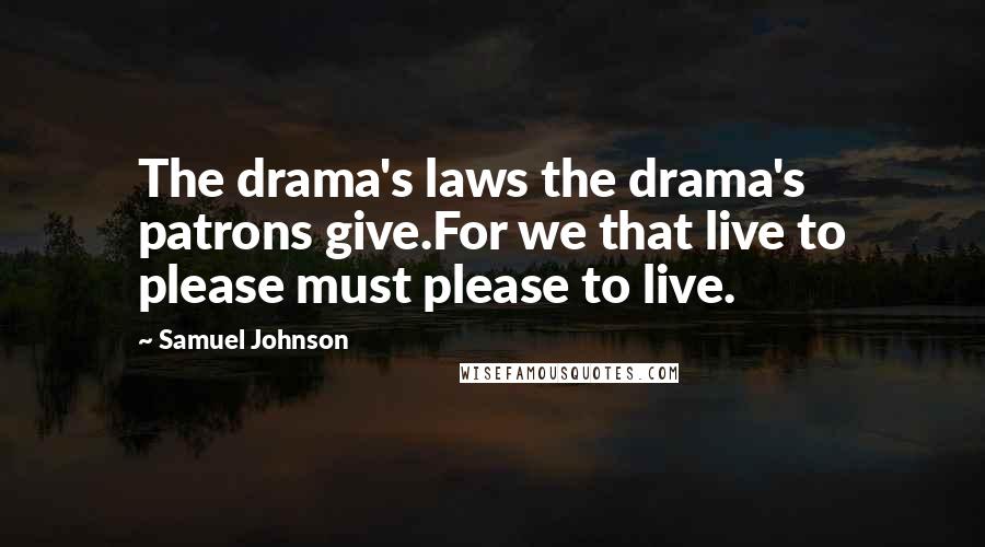 Samuel Johnson Quotes: The drama's laws the drama's patrons give.For we that live to please must please to live.