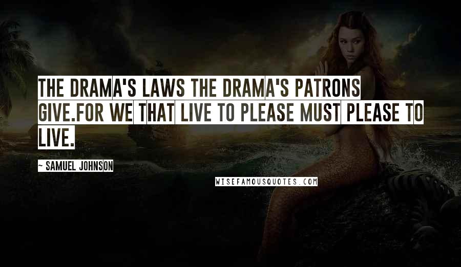 Samuel Johnson Quotes: The drama's laws the drama's patrons give.For we that live to please must please to live.