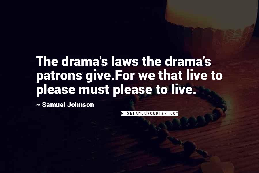 Samuel Johnson Quotes: The drama's laws the drama's patrons give.For we that live to please must please to live.