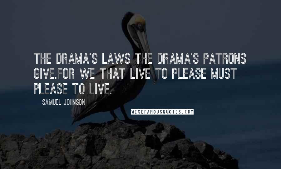 Samuel Johnson Quotes: The drama's laws the drama's patrons give.For we that live to please must please to live.