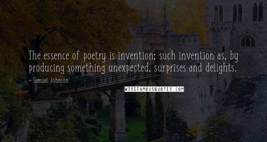 Samuel Johnson Quotes: The essence of poetry is invention; such invention as, by producing something unexpected, surprises and delights.