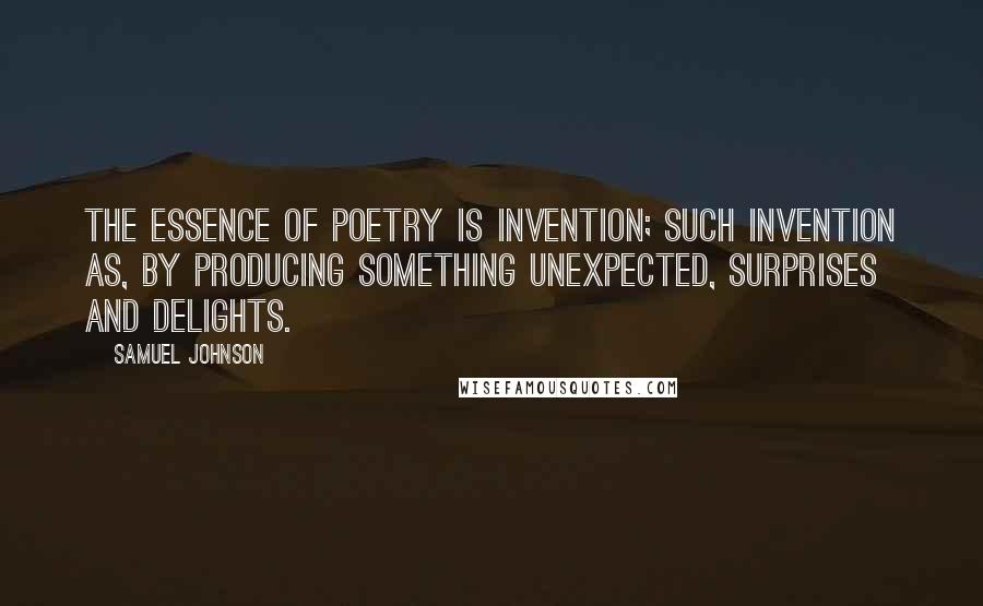 Samuel Johnson Quotes: The essence of poetry is invention; such invention as, by producing something unexpected, surprises and delights.