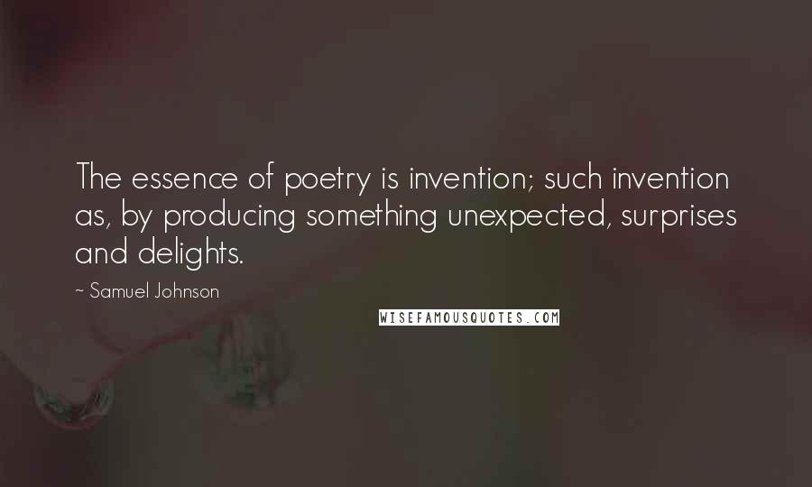 Samuel Johnson Quotes: The essence of poetry is invention; such invention as, by producing something unexpected, surprises and delights.