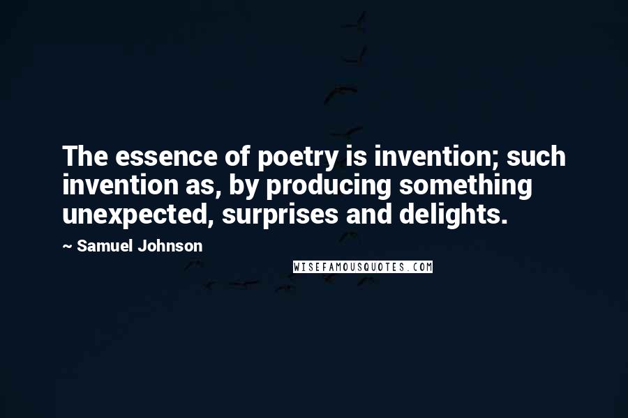 Samuel Johnson Quotes: The essence of poetry is invention; such invention as, by producing something unexpected, surprises and delights.