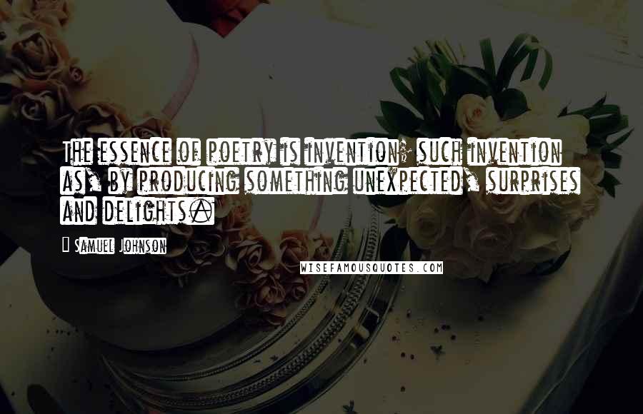 Samuel Johnson Quotes: The essence of poetry is invention; such invention as, by producing something unexpected, surprises and delights.