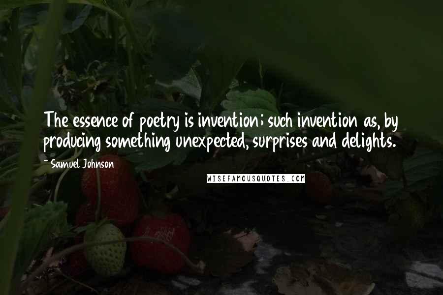 Samuel Johnson Quotes: The essence of poetry is invention; such invention as, by producing something unexpected, surprises and delights.