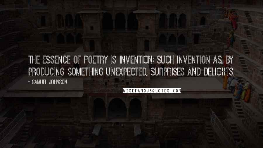 Samuel Johnson Quotes: The essence of poetry is invention; such invention as, by producing something unexpected, surprises and delights.