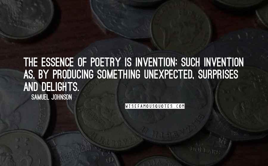 Samuel Johnson Quotes: The essence of poetry is invention; such invention as, by producing something unexpected, surprises and delights.