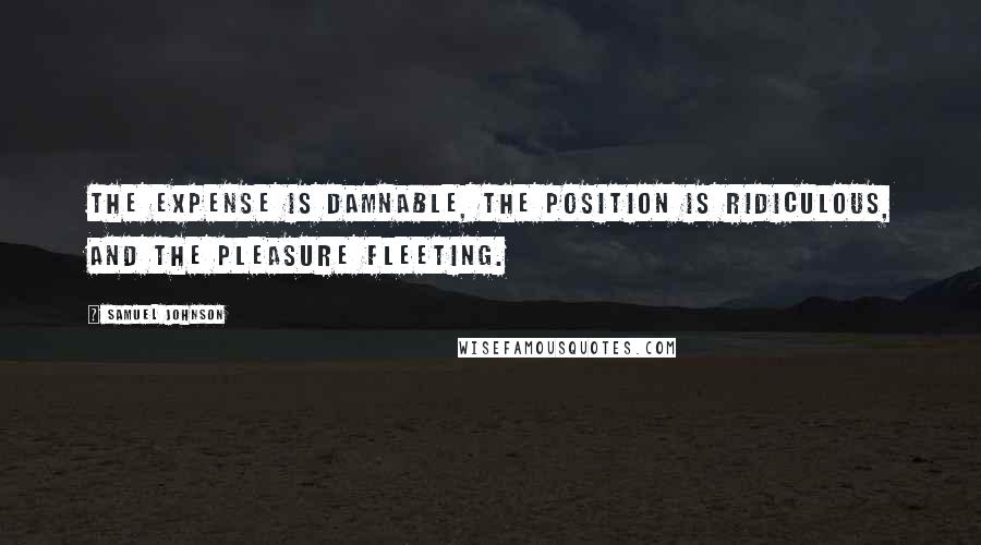 Samuel Johnson Quotes: The expense is damnable, the position is ridiculous, and the pleasure fleeting.