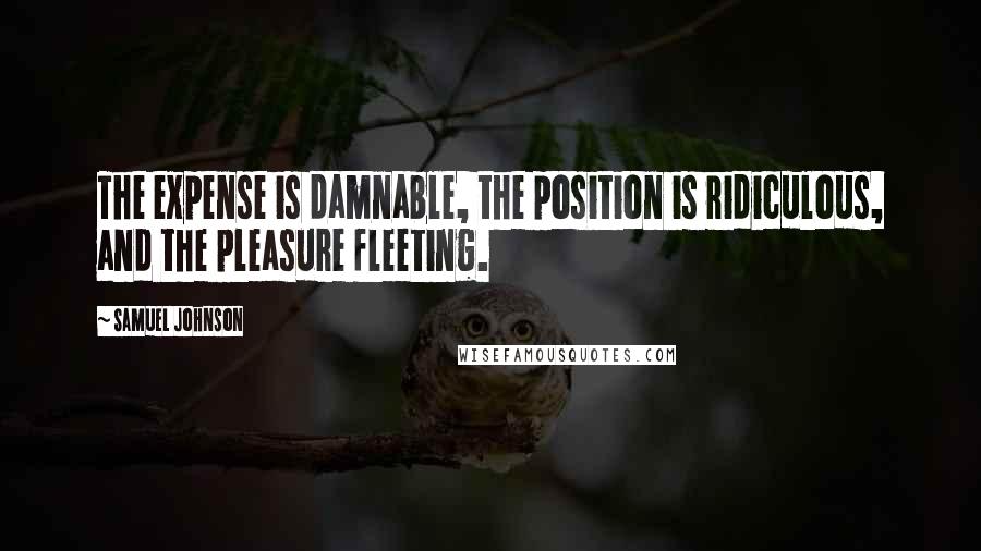 Samuel Johnson Quotes: The expense is damnable, the position is ridiculous, and the pleasure fleeting.