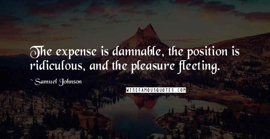 Samuel Johnson Quotes: The expense is damnable, the position is ridiculous, and the pleasure fleeting.