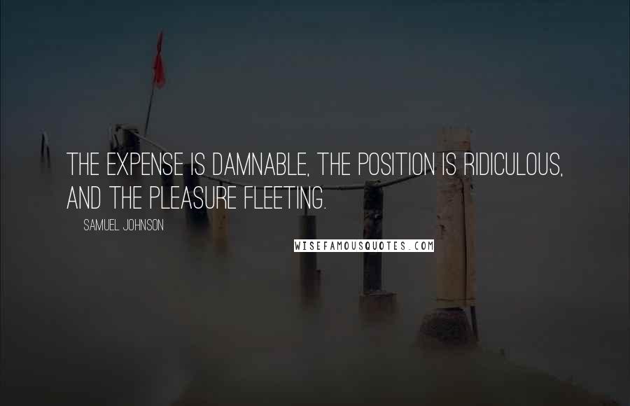 Samuel Johnson Quotes: The expense is damnable, the position is ridiculous, and the pleasure fleeting.