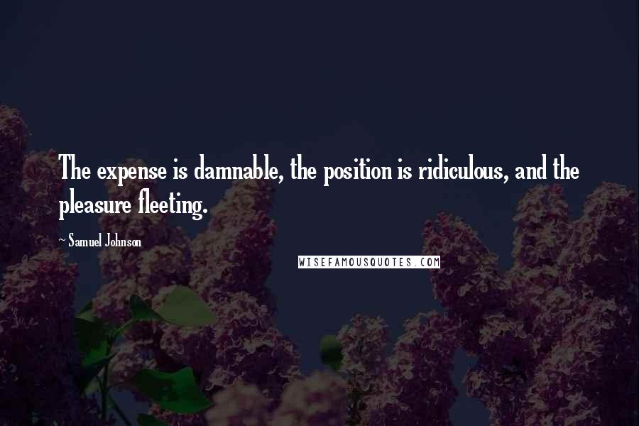 Samuel Johnson Quotes: The expense is damnable, the position is ridiculous, and the pleasure fleeting.