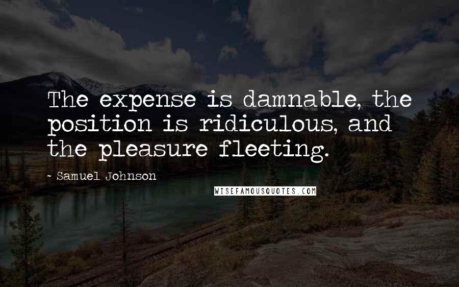 Samuel Johnson Quotes: The expense is damnable, the position is ridiculous, and the pleasure fleeting.