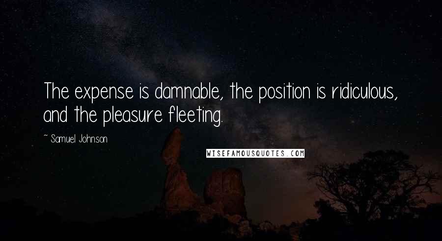 Samuel Johnson Quotes: The expense is damnable, the position is ridiculous, and the pleasure fleeting.