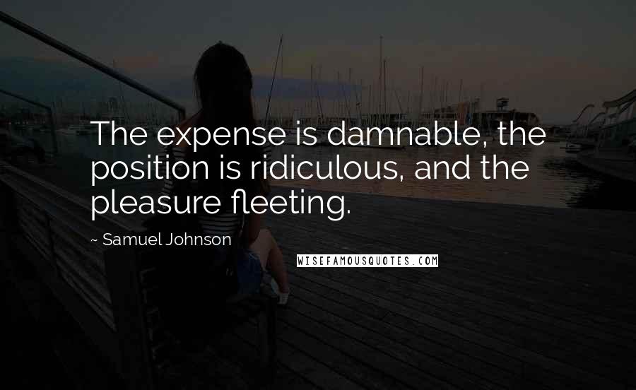 Samuel Johnson Quotes: The expense is damnable, the position is ridiculous, and the pleasure fleeting.