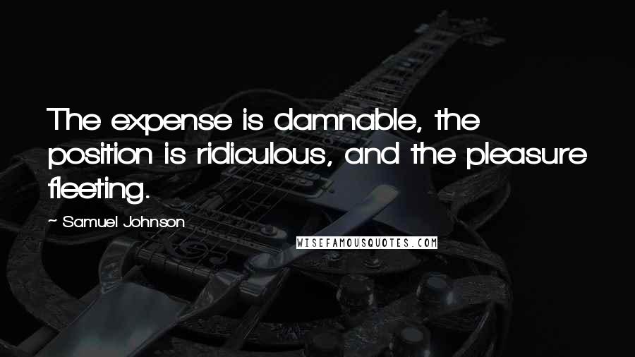 Samuel Johnson Quotes: The expense is damnable, the position is ridiculous, and the pleasure fleeting.