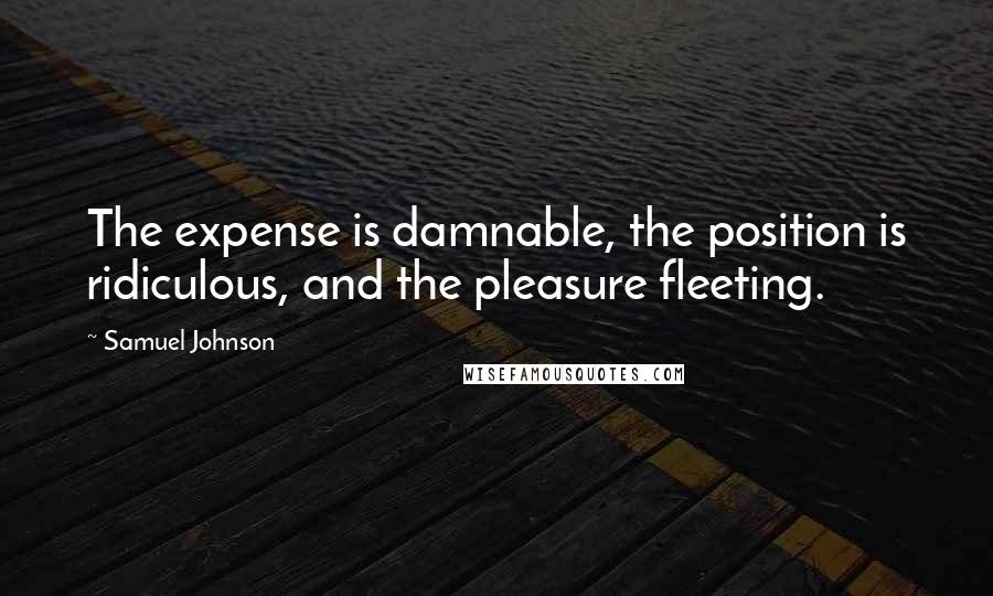 Samuel Johnson Quotes: The expense is damnable, the position is ridiculous, and the pleasure fleeting.