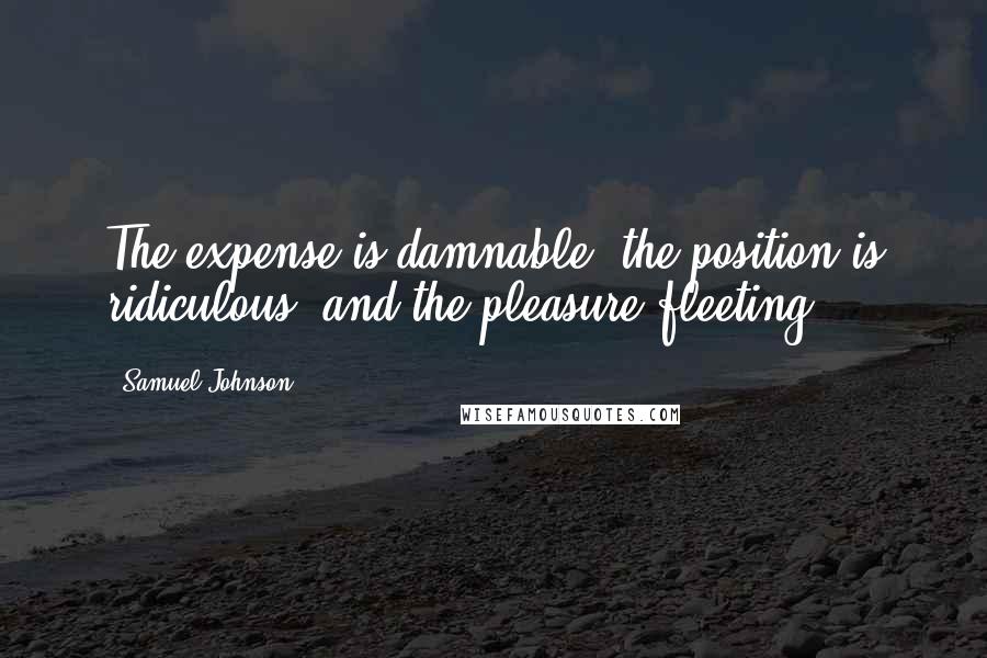 Samuel Johnson Quotes: The expense is damnable, the position is ridiculous, and the pleasure fleeting.