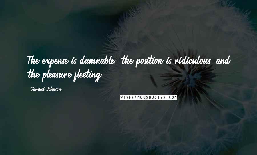 Samuel Johnson Quotes: The expense is damnable, the position is ridiculous, and the pleasure fleeting.