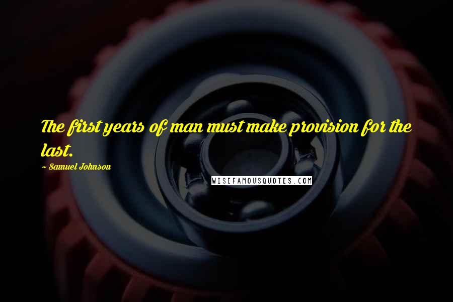 Samuel Johnson Quotes: The first years of man must make provision for the last.