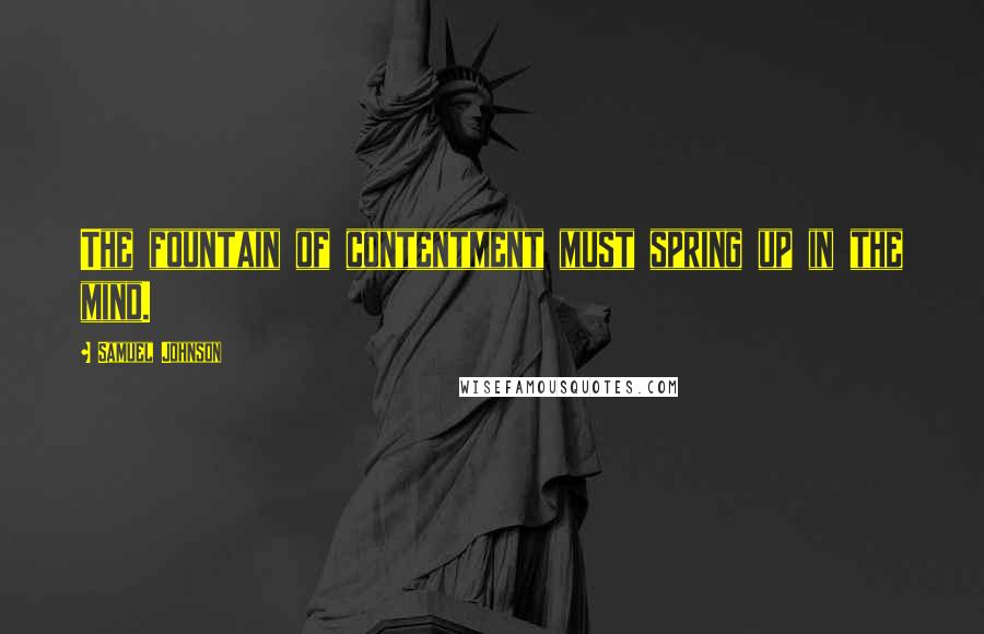 Samuel Johnson Quotes: The fountain of contentment must spring up in the mind.