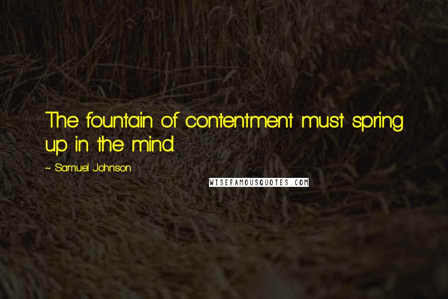Samuel Johnson Quotes: The fountain of contentment must spring up in the mind.