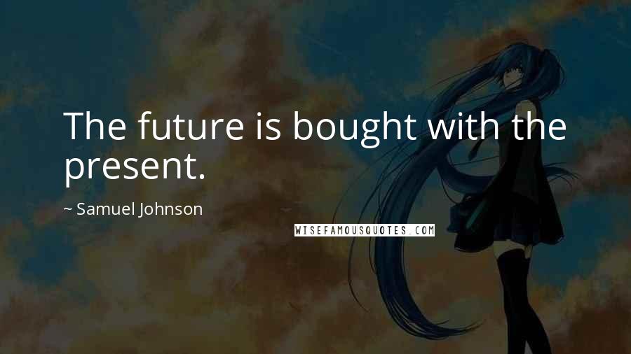 Samuel Johnson Quotes: The future is bought with the present.