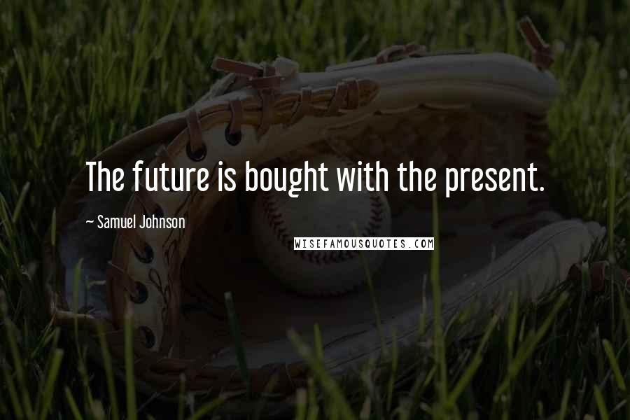 Samuel Johnson Quotes: The future is bought with the present.