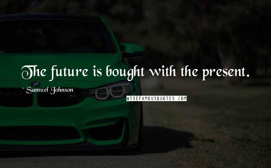 Samuel Johnson Quotes: The future is bought with the present.