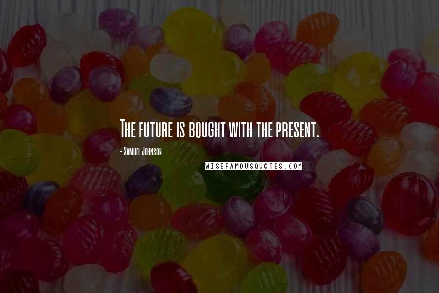 Samuel Johnson Quotes: The future is bought with the present.