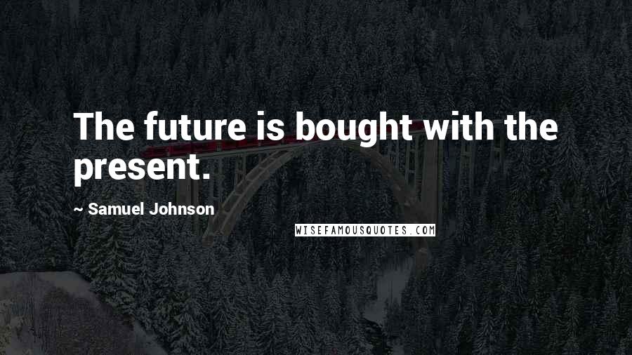 Samuel Johnson Quotes: The future is bought with the present.