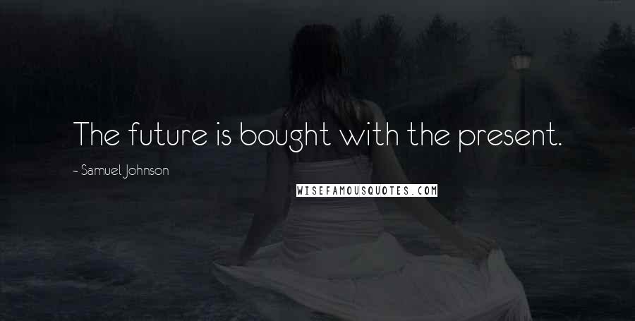 Samuel Johnson Quotes: The future is bought with the present.