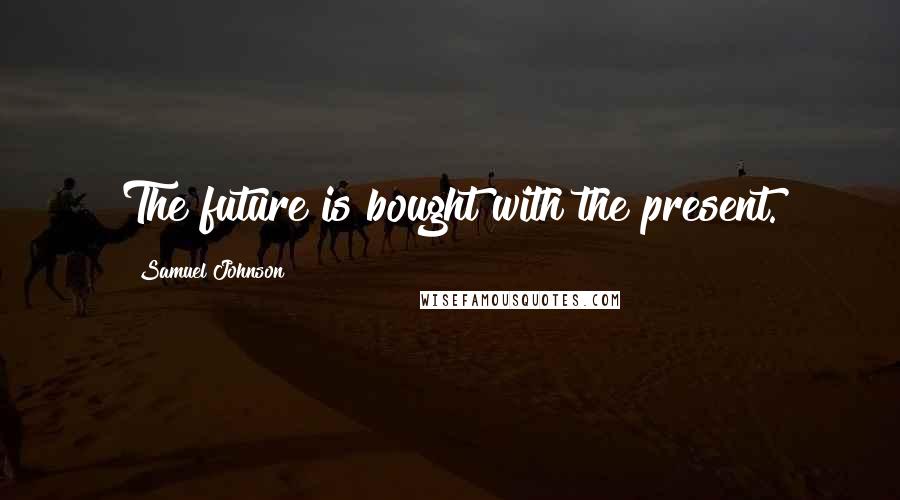 Samuel Johnson Quotes: The future is bought with the present.