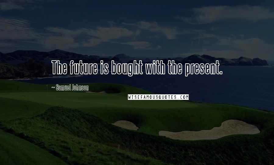 Samuel Johnson Quotes: The future is bought with the present.