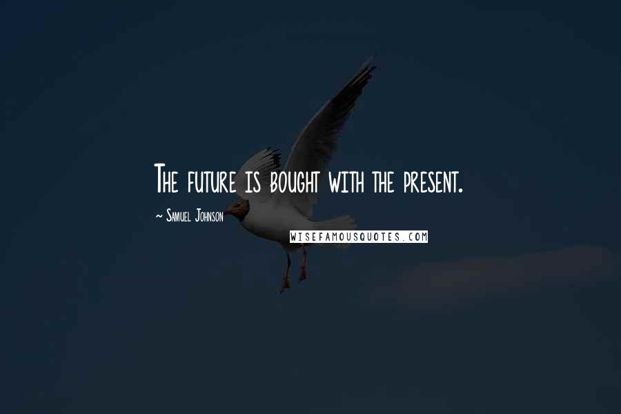Samuel Johnson Quotes: The future is bought with the present.
