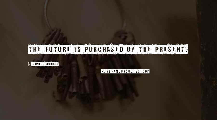 Samuel Johnson Quotes: The future is purchased by the present.