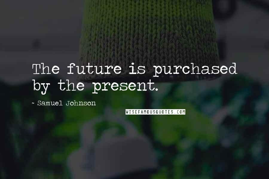 Samuel Johnson Quotes: The future is purchased by the present.