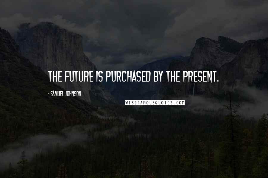 Samuel Johnson Quotes: The future is purchased by the present.