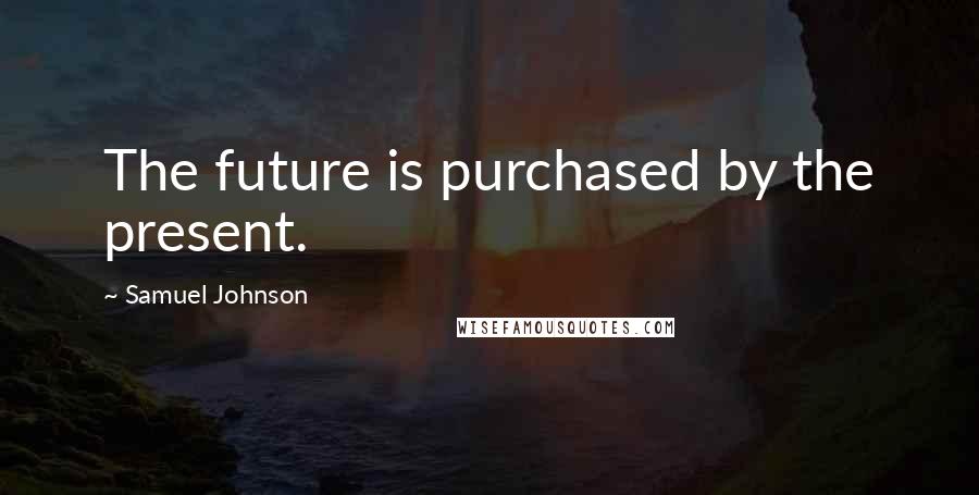 Samuel Johnson Quotes: The future is purchased by the present.