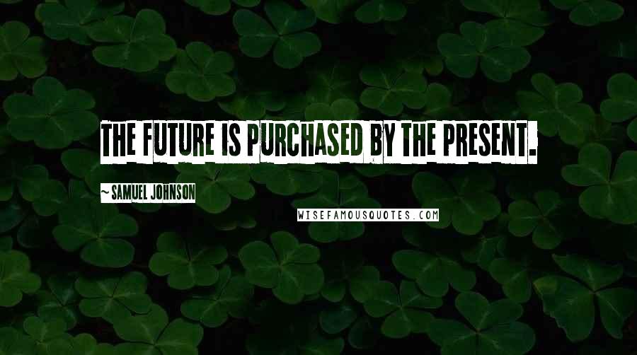 Samuel Johnson Quotes: The future is purchased by the present.