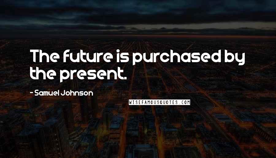 Samuel Johnson Quotes: The future is purchased by the present.