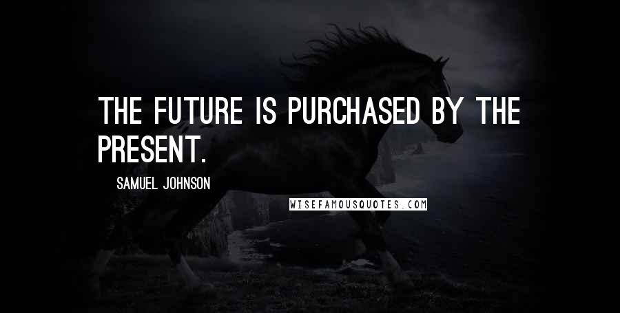 Samuel Johnson Quotes: The future is purchased by the present.