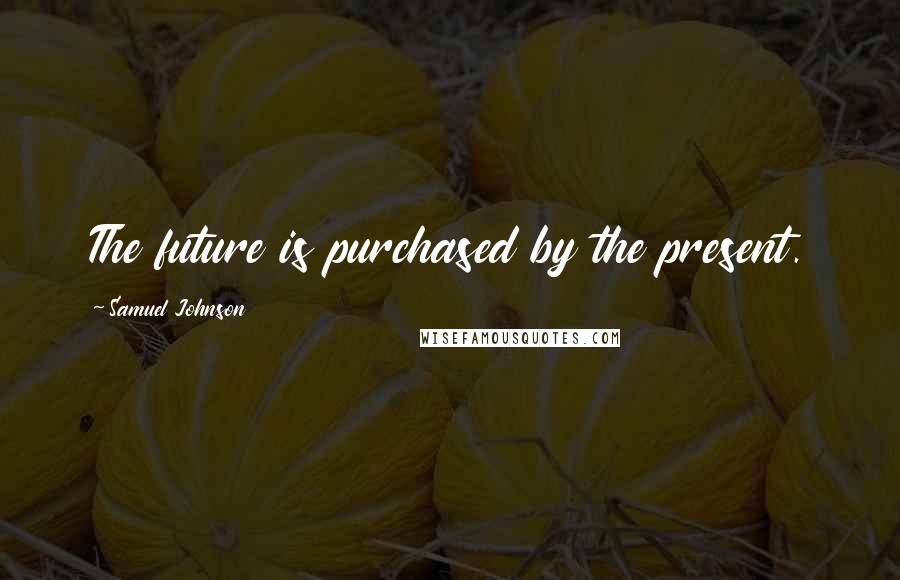 Samuel Johnson Quotes: The future is purchased by the present.