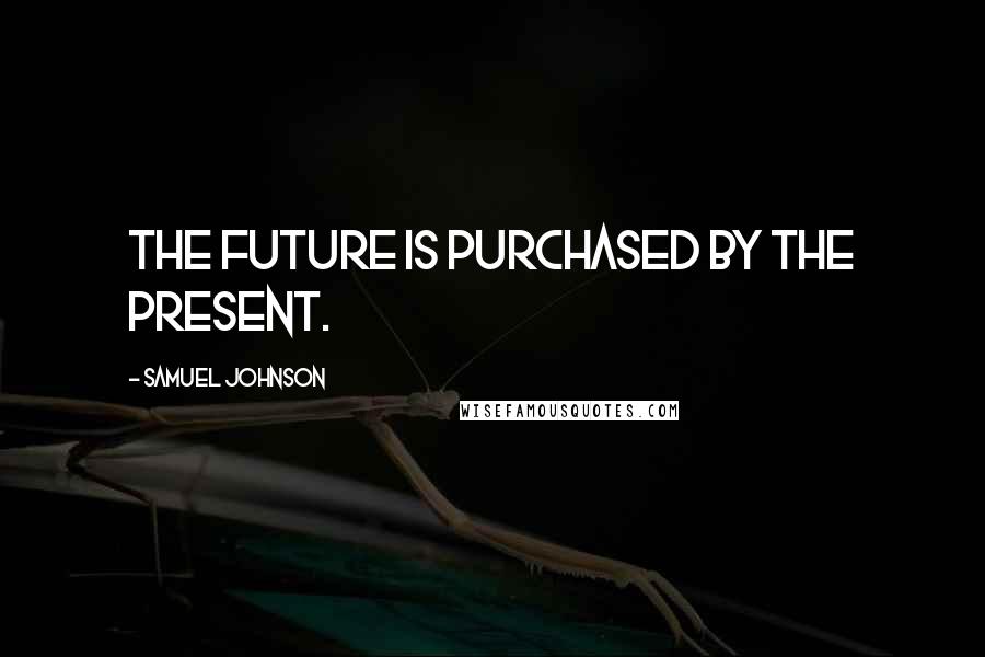Samuel Johnson Quotes: The future is purchased by the present.