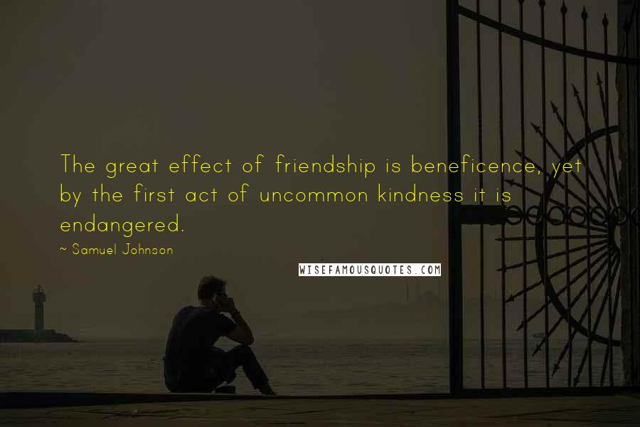 Samuel Johnson Quotes: The great effect of friendship is beneficence, yet by the first act of uncommon kindness it is endangered.