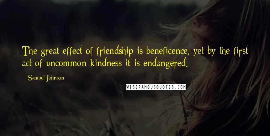 Samuel Johnson Quotes: The great effect of friendship is beneficence, yet by the first act of uncommon kindness it is endangered.